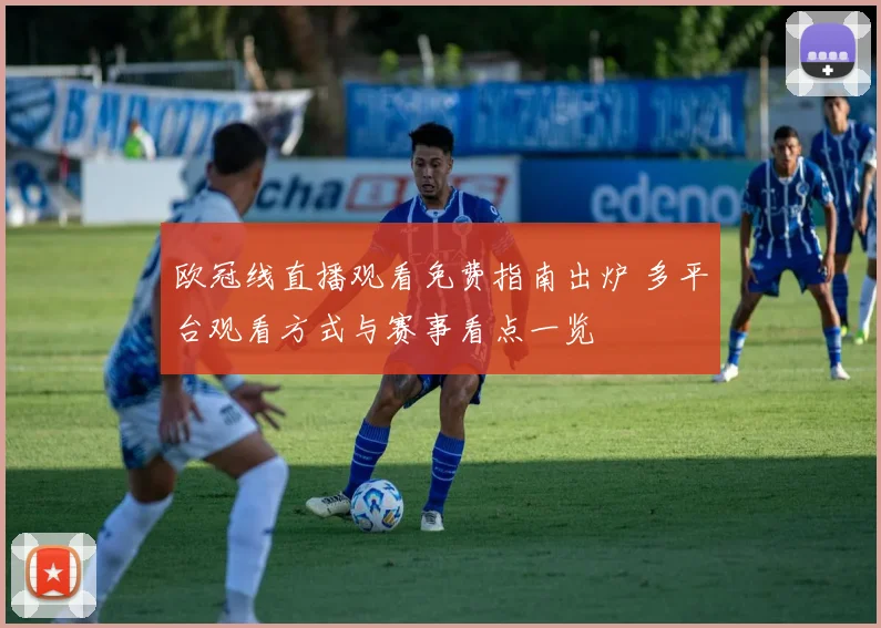 欧冠线直播观看免费指南出炉 多平台观看方式与赛事看点一览