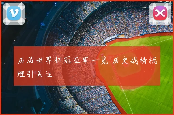 历届世界杯冠亚军一览 历史战绩梳理引关注