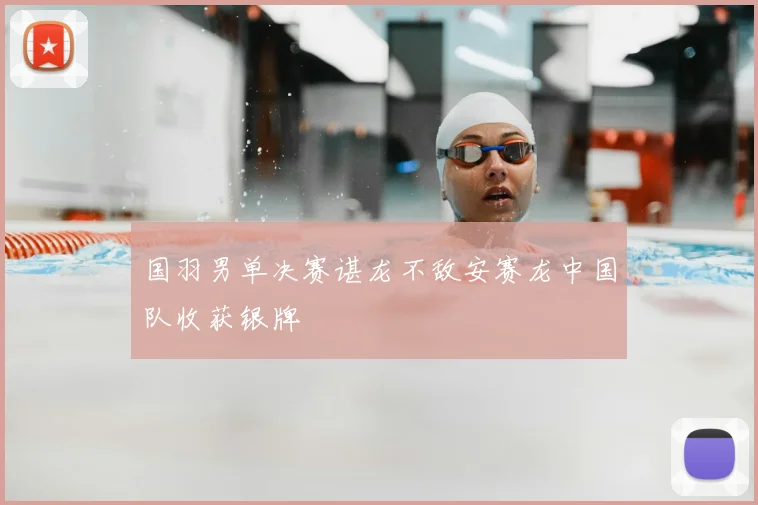 国羽男单决赛谌龙不敌安赛龙中国队收获银牌