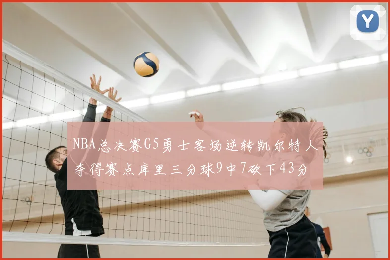 NBA总决赛G5勇士客场逆转凯尔特人夺得赛点库里三分球9中7砍下43分