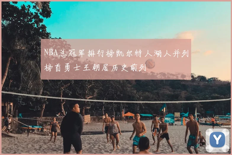 NBA总冠军排行榜凯尔特人湖人并列榜首勇士王朝居历史前列