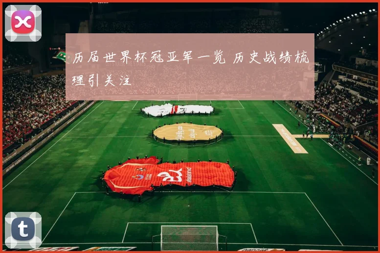 历届世界杯冠亚军一览 历史战绩梳理引关注