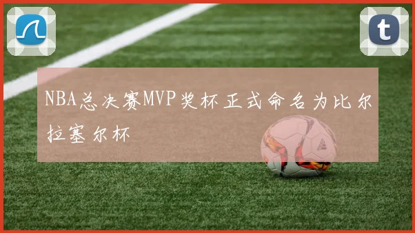 NBA总决赛MVP奖杯正式命名为比尔拉塞尔杯
