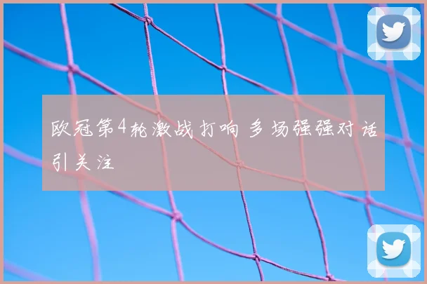 欧冠第4轮激战打响 多场强强对话引关注