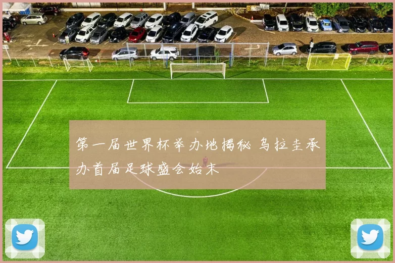 第一届世界杯举办地揭秘 乌拉圭承办首届足球盛会始末