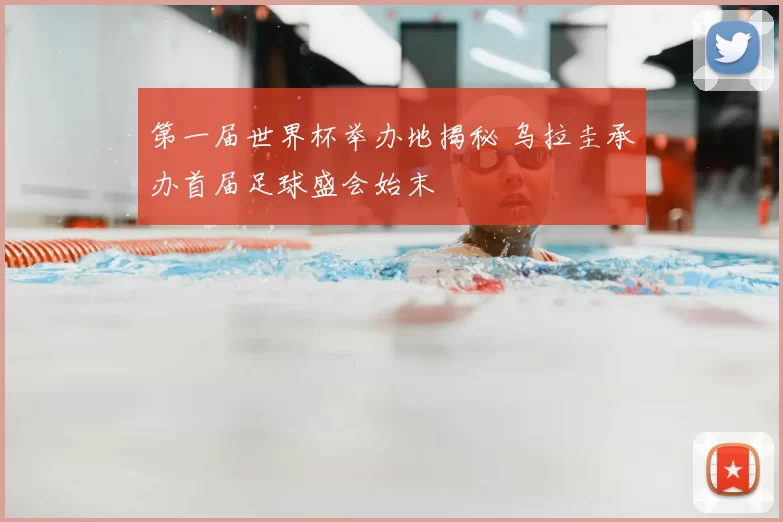 第一届世界杯举办地揭秘 乌拉圭承办首届足球盛会始末